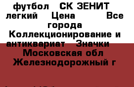 1.1) футбол : СК ЗЕНИТ  (легкий) › Цена ­ 349 - Все города Коллекционирование и антиквариат » Значки   . Московская обл.,Железнодорожный г.